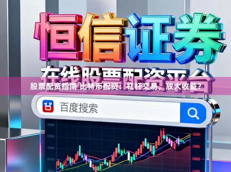 股票配资指南 比特币配资：杠杆交易，放大收益？
